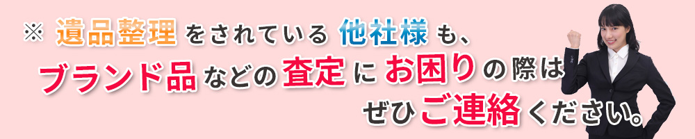 ※ 遺品・生前整理をされている他社様も、ブランド品などの査定にお困りの際はぜひご連絡ください。